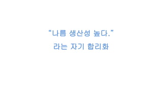 “나름 생산성 높다.”
라는 자기 합리화
 