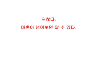 귀찮다.
마흔이 넘어보면 알 수 있다.
 