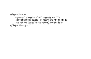 <dependency>
<groupId>org.scala-lang</groupId>
<artifactId>scala-library</artifactId>
<version>${scala.version}</version>
</dependency>
 