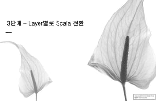 3단계 – Layer별로 Scala 전환
 