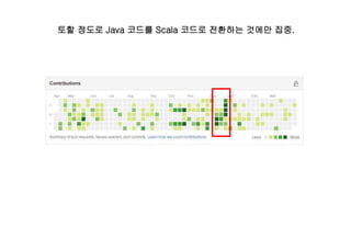 토할 정도로 Java 코드를 Scala 코드로 전환하는 것에만 집중.
 