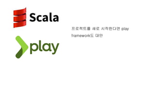 프로젝트를 새로 시작한다면 play
framework도 대안
 