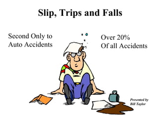 Slip, Trips and Falls Presented by Bill Taylor Over 20% Of all Accidents Second Only to Auto Accidents 