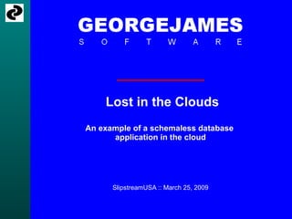 Lost in the Clouds An example of a schemaless database  application in the cloud SlipstreamUSA :: March 25, 2009 