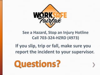 See a Hazard, Stop an Injury Hotline
        Call 703-324-HZRD (4973)
If you slip, trip or fall, make sure you
report the incident to your supervisor.
 