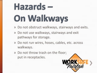 » Do not obstruct walkways, stairways and exits.
» Do not use walkways, stairways and exit
  pathways for storage.
» Do not run wires, hoses, cables, etc. across
  walkways.
» Do not throw trash on the floor;
  put in receptacles.
 