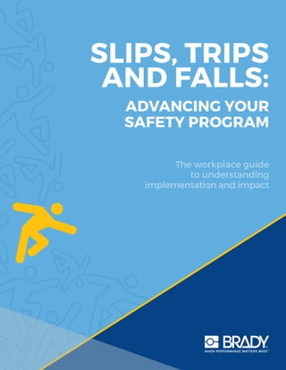 SLIPS, TRIPS
AND FALLS:
ADVANCING YOUR
SAFETY PROGRAM
The workplace guide
to understanding
implementation and impact
 