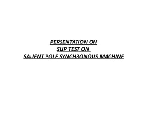 PERSENTATION ON
            SLIP TEST ON
SALIENT POLE SYNCHRONOUS MACHINE
 