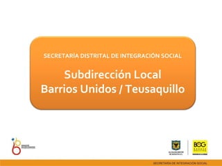 SECRETARÍA DISTRITAL DE INTEGRACIÓN SOCIAL Subdirección Local Barrios Unidos / Teusaquillo 