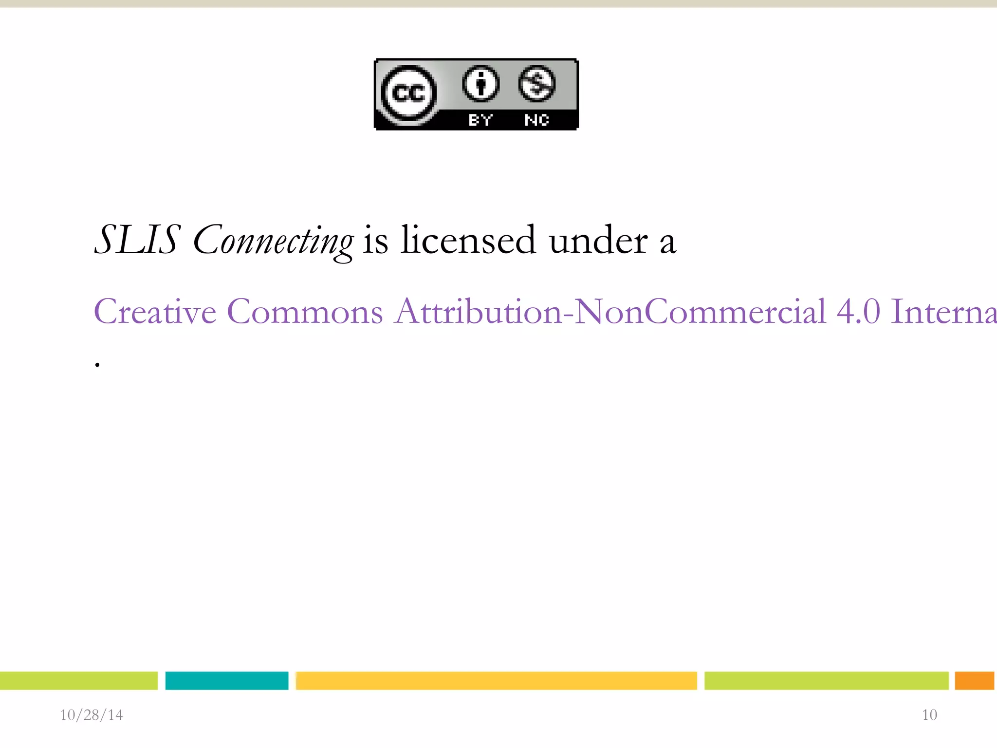SLIS Connecting is licensed under a 
Creative Commons Attribution-NonCommercial 4.0 International . 
10/28/14 1100 
10 
 