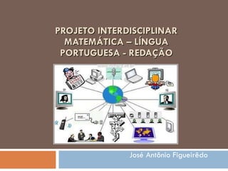 PROJETO INTERDISCIPLINAR MATEMÁTICA – LÍNGUA PORTUGUESA - REDAÇÃO José Antônio Figueirêdo 