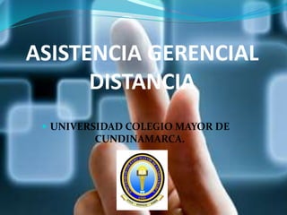 ASISTENCIA GERENCIAL
DISTANCIA
 UNIVERSIDAD COLEGIO MAYOR DE
CUNDINAMARCA.
 