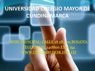 UNIVERSIDAD COLEGIO MAYOR DE
CUNDINAMARCA
SEDE PRINCIPAL: CALLE 28 5B – 02 BOGOTA
TELEFONOS: 2418800 EXT- 154
WWW.UNICOLMAYOR.EDU.CO
 