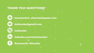 38CONFIDENTIAL
THANK YOU! QUESTIONS?
kslisenko@gmail.com
kslisenko
linkedin.com/in/kslisenko/
Konstantin Slisenko
kanstantsin_slisenka@epam.com
 
