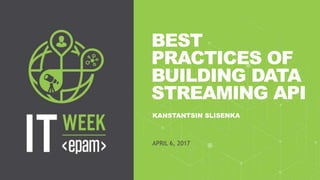 1CONFIDENTIAL
BEST
PRACTICES OF
BUILDING DATA
STREAMING API
KANSTANTSIN SLISENKA
APRIL 6, 2017
 