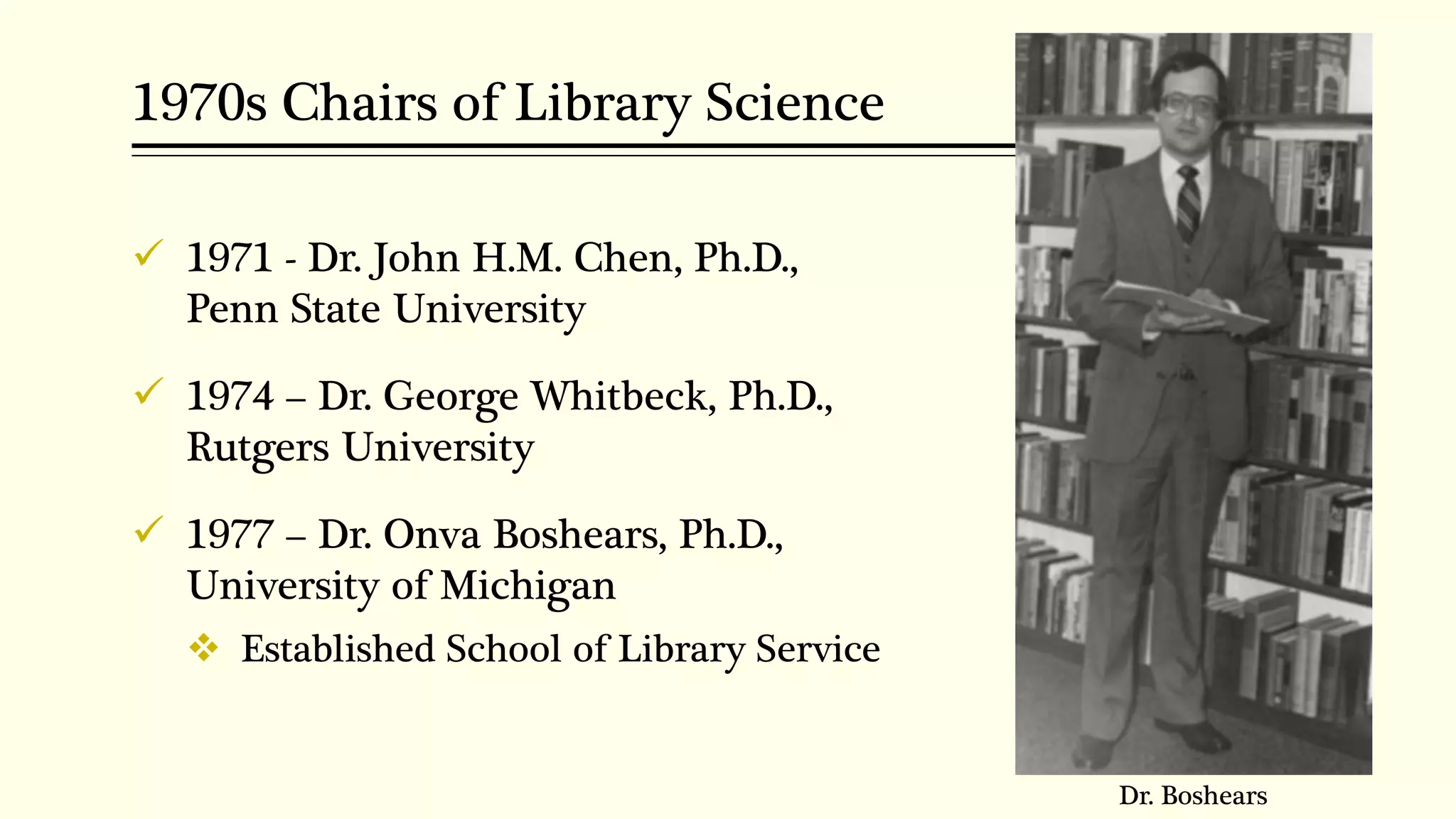 1970s Chairs of Library Science
 1971 - Dr. John H.M. Chen, Ph.D.,
Penn State University
 1974 – Dr. George Whitbeck, Ph.D.,
Rutgers University
 1977 – Dr. Onva Boshears, Ph.D.,
University of Michigan
 Established School of Library Service
Dr. Boshears
 