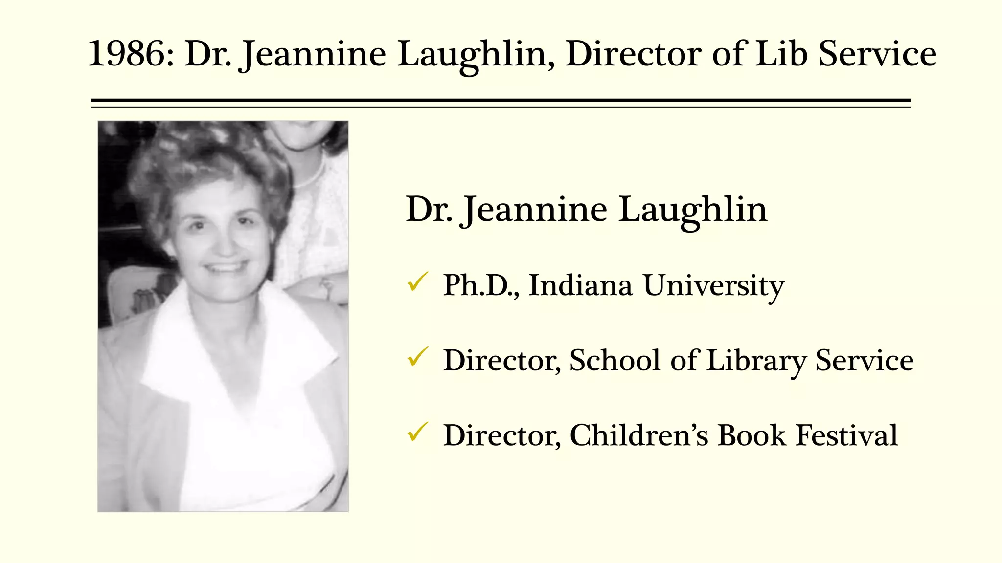 1986: Dr. Jeannine Laughlin, Director of Lib Service
Dr. Jeannine Laughlin
 Ph.D., Indiana University
 Director, School of Library Service
 Director, Children’s Book Festival
 