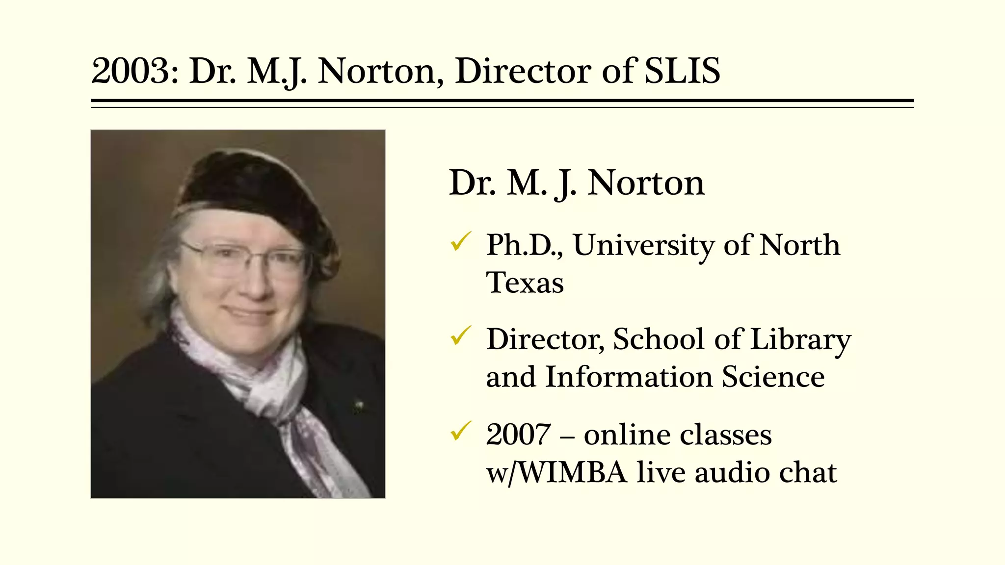 2003: Dr. M.J. Norton, Director of SLIS
Dr. M. J. Norton
 Ph.D., University of North
Texas
 Director, School of Library
and Information Science
 2007 – online classes
w/WIMBA live audio chat
 