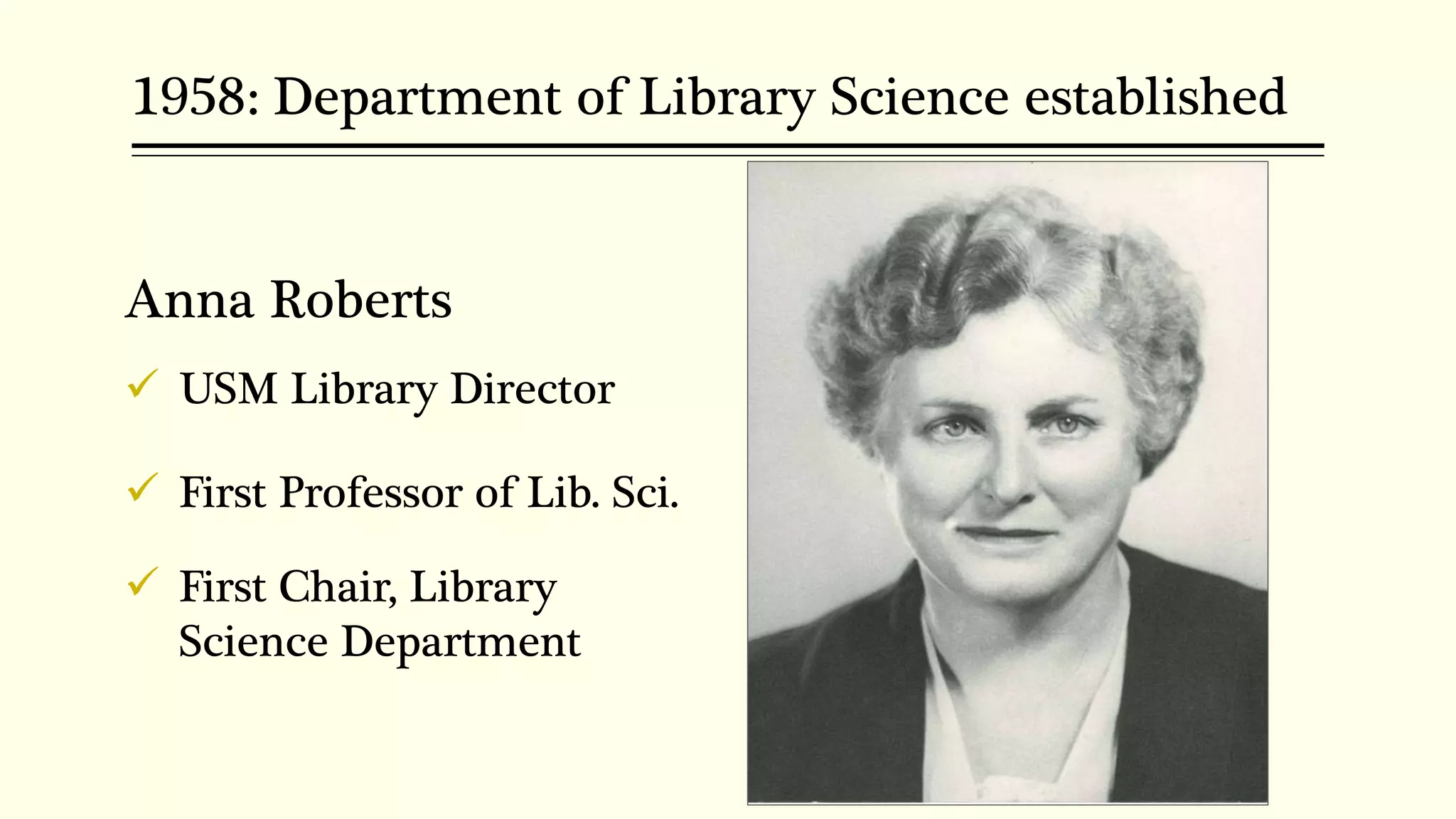 1958: Department of Library Science established
Anna Roberts
 USM Library Director
 First Professor of Lib. Sci.
 First Chair, Library
Science Department
 