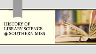 HISTORY OF
LIBRARY SCIENCE
@ SOUTHERN MISS
 