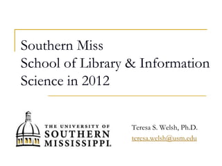 Southern Miss
School of Library & Information
Science in 2012

                 Teresa S. Welsh, Ph.D.
                 teresa.welsh@usm.edu
 