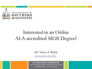 Interested in an Online
ALA-accredited MLIS Degree?
Dr. Teresa S. Welsh
www.usm.edu/slis
 