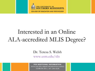 Interested in an Online
ALA-accredited MLIS Degree?
Dr. Teresa S. Welsh
www.usm.edu/slis
 