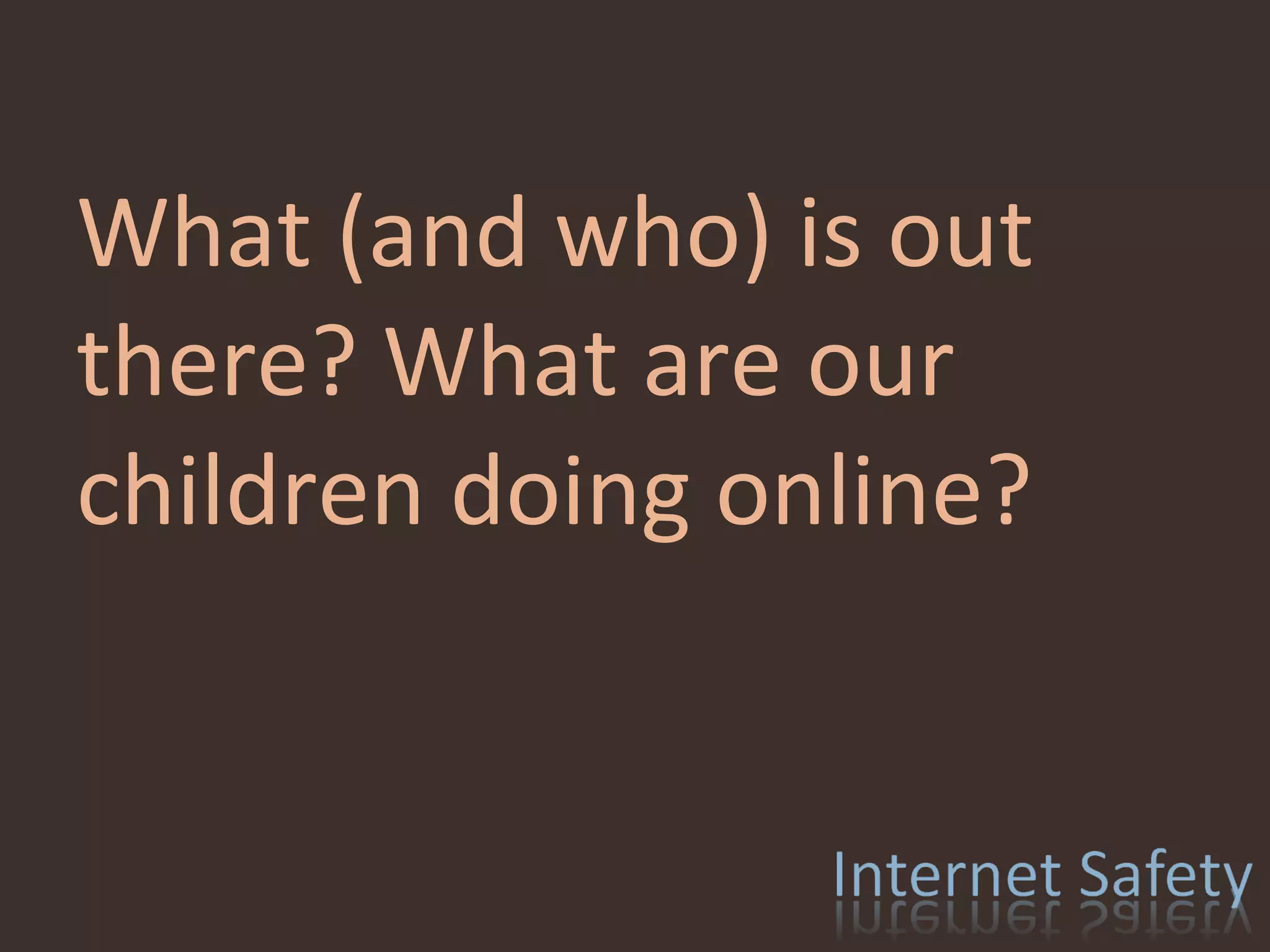 What (and who) is out there? What are our children doing online? 