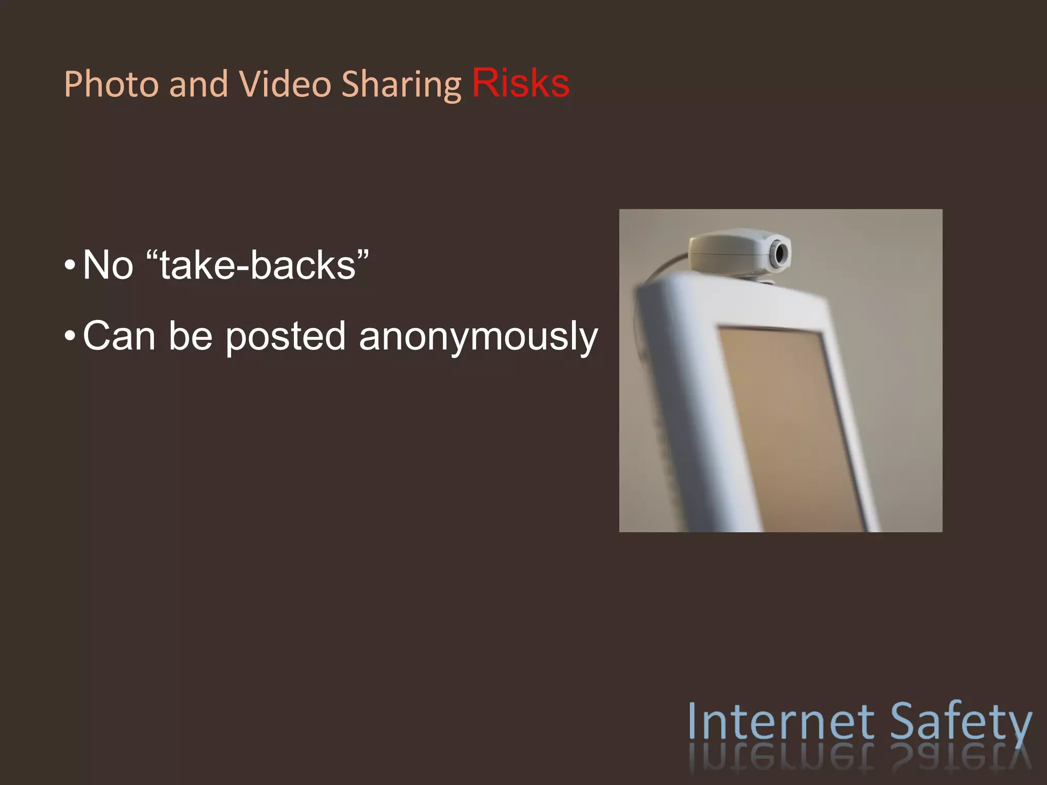 Photo and Video Sharing  Risks No “take-backs” Can be posted anonymously 