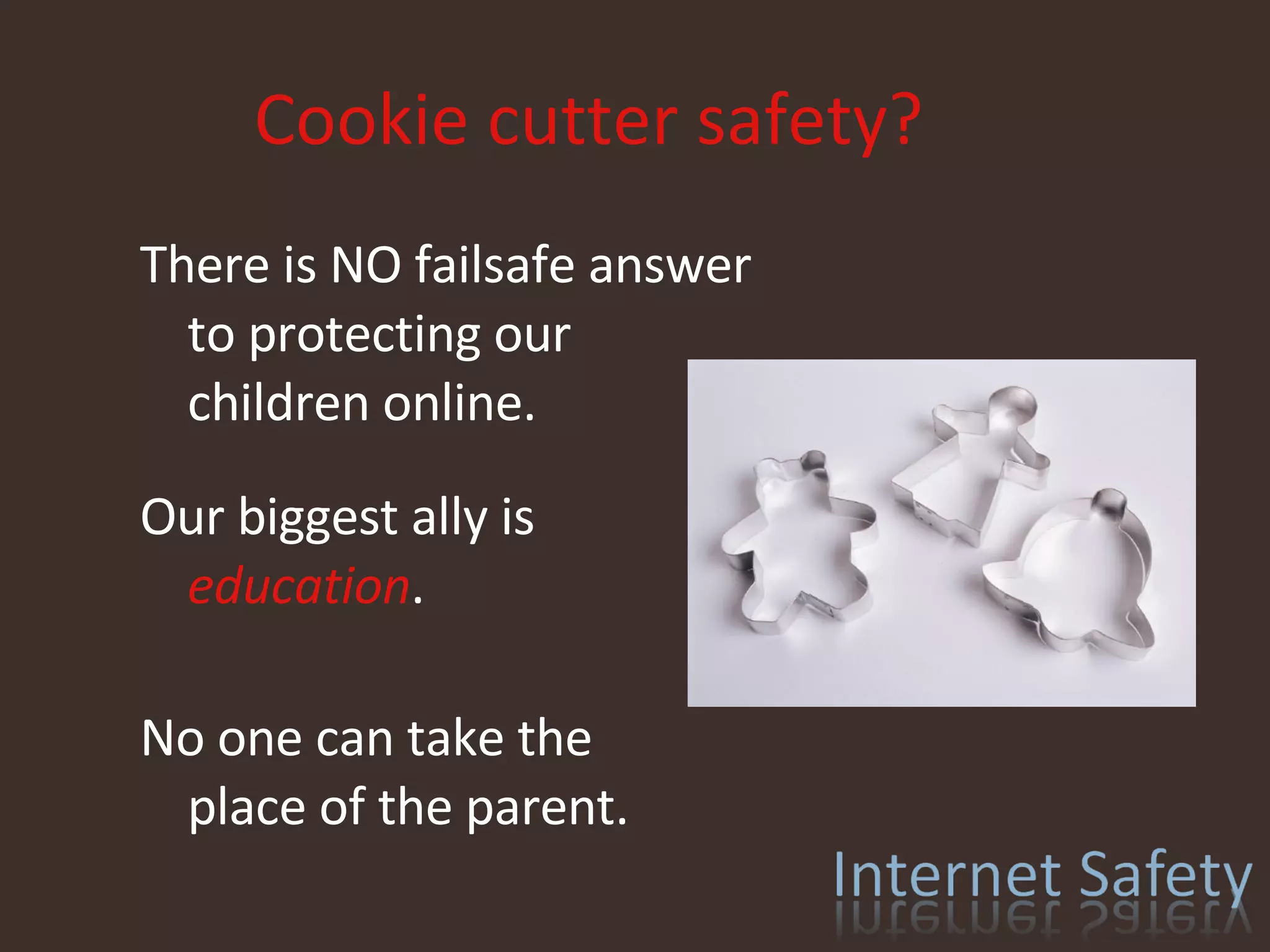 Cookie cutter safety? There is NO failsafe answer to protecting our children online. Our biggest ally is education .  No one can take the place of the parent. 