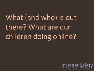 What (and who) is out there? What are our children doing online? 