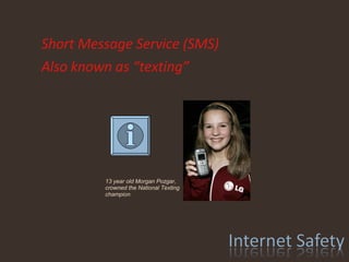 Short Message Service (SMS) Also known as “texting” 13 year old Morgan Pozgar, crowned the National Texting champion 
