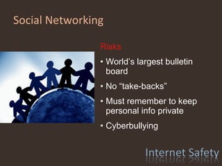 Social Networking Risks World’s largest bulletin board No “take-backs” Must remember to keep personal info private Cyberbullying 
