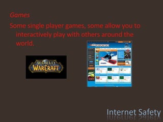 Games Some single player games, some allow you to interactively play with others around the world. 