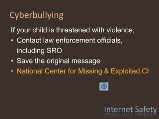 Cyberbullying  If your child is threatened with violence,  Contact law enforcement officials, including SRO Save the original message  National Center for Missing & Exploited Children - Cyber Tip Line   