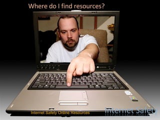 Where do I find resources? Internet Safety Online Resources    