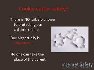 Cookie cutter safety? There is NO failsafe answer to protecting our children online. Our biggest ally is education .  No one can take the place of the parent. 