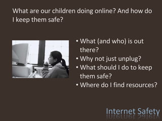What are our children doing online? And how do I keep them safe? What (and who) is out there? Why not just unplug? What should I do to keep them safe? Where do I find resources? 