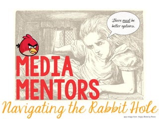 Media 
Mentors 
There must be 
better options… 
Navigating the Rabbit Hole 
app image from: Angry Birds by Rovio 
 
