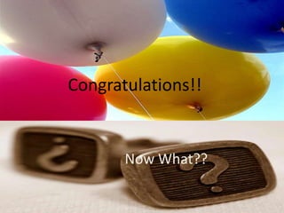 Congrats!!!
Now What?
Congratulations!!
Now What??
 