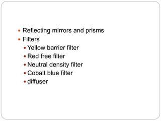  Reflecting mirrors and prisms
 Filters
 Yellow barrier filter
 Red free filter
 Neutral density filter
 Cobalt blue filter
 diffuser
 