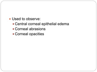  Used to observe:
 Central corneal epithelial edema
 Corneal abrasions
 Corneal opacities
 