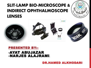SLIT-LAMP BIO-MICROSCOPE &
INDIRECT OPHTHALMOSCOPE
LENSES
PRESENTED BY:-
-AYAT ABUJAZAR
-NARJES ALAJRAMI.
DR.HAMED ALKHODARI
 