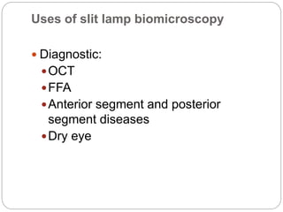 Uses of slit lamp biomicroscopy
 Diagnostic:
OCT
FFA
Anterior segment and posterior
segment diseases
Dry eye
 