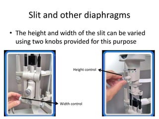 Slit and other diaphragms
• The height and width of the slit can be varied
using two knobs provided for this purpose
Width control
Height control
 
