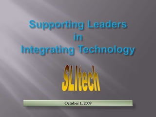 Supporting LeadersinIntegrating Technology SLItech October 1, 2009 