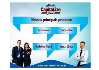 Afiliados
Brasil

Nossos principais produtos
E-commerce

Cursos online

Marketing Digital

Vendas Direta

www.capitalizebrasil.com.br

 