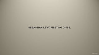 SEBASTIÁN LEVY. MEETING GIFTS.
 