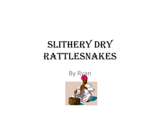 Slithery dry Rattlesnakes  By Ryan 