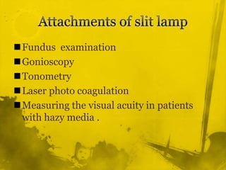Attachments of slit lampFundus  examination GonioscopyTonometryLaser photo coagulation Measuring the visual acuity in patients with hazy media .